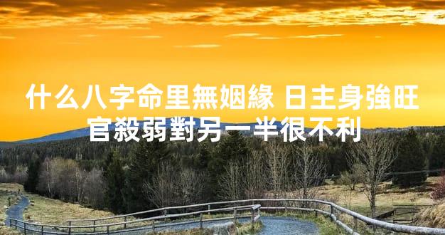什么八字命里無姻緣 日主身強旺官殺弱對另一半很不利